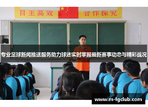 专业足球新闻推送服务助力球迷实时掌握最新赛事动态与精彩战况