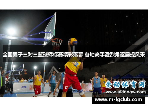 全国男子三对三篮球锦标赛精彩落幕 各地高手激烈角逐展现风采