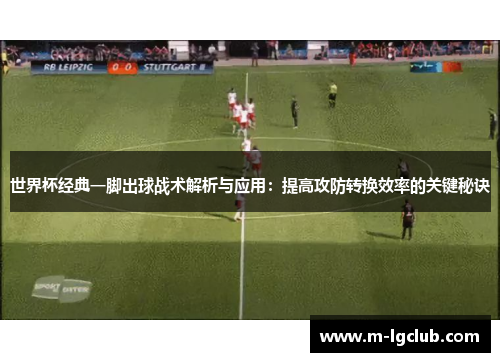 世界杯经典一脚出球战术解析与应用：提高攻防转换效率的关键秘诀