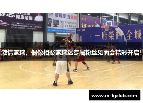 激情篮球，偶像相聚篮球迷专属粉丝见面会精彩开启！