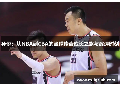 孙悦：从NBA到CBA的篮球传奇成长之路与辉煌时刻