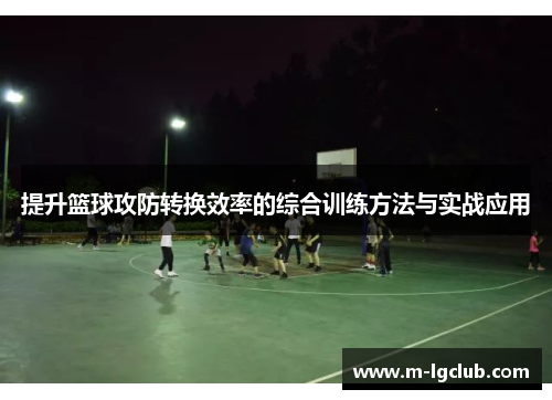 提升篮球攻防转换效率的综合训练方法与实战应用