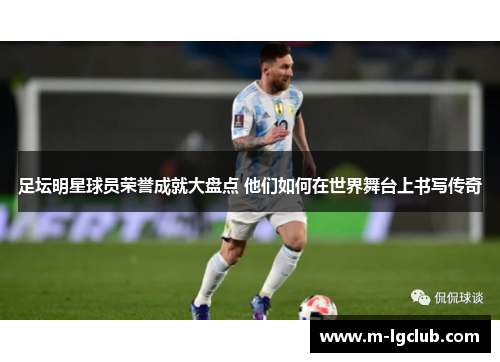 足坛明星球员荣誉成就大盘点 他们如何在世界舞台上书写传奇