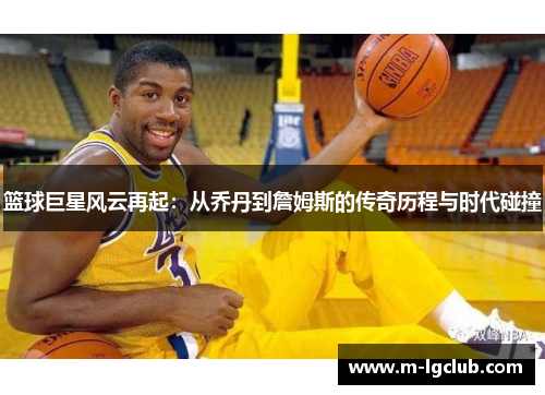 篮球巨星风云再起：从乔丹到詹姆斯的传奇历程与时代碰撞