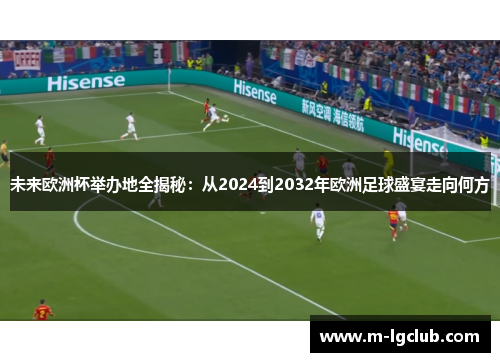 未来欧洲杯举办地全揭秘：从2024到2032年欧洲足球盛宴走向何方