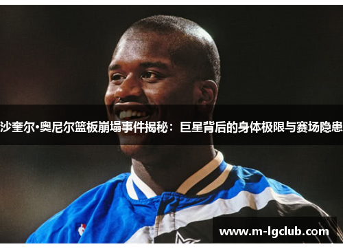 沙奎尔·奥尼尔篮板崩塌事件揭秘：巨星背后的身体极限与赛场隐患