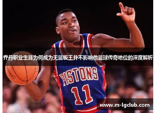 乔丹职业生涯为何成为无篮板王并不影响他篮球传奇地位的深度解析