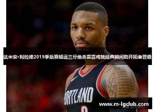 达米安·利拉德2019季后赛超远三分绝杀雷霆成就经典瞬间助开拓者晋级