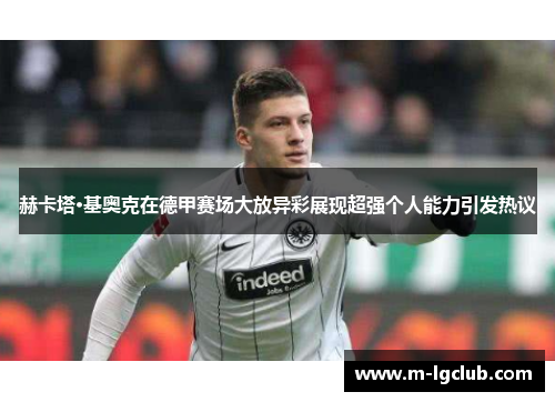 赫卡塔·基奥克在德甲赛场大放异彩展现超强个人能力引发热议