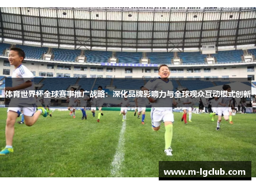 体育世界杯全球赛事推广战略：深化品牌影响力与全球观众互动模式创新
