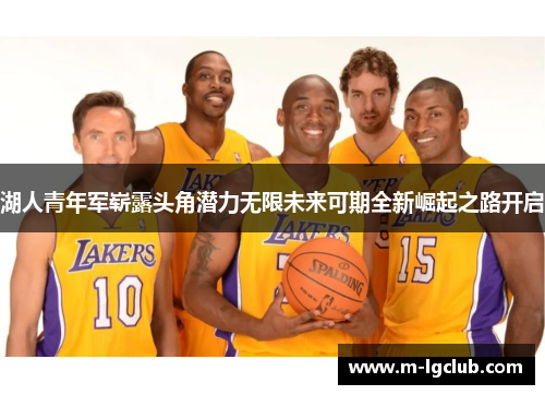 湖人青年军崭露头角潜力无限未来可期全新崛起之路开启