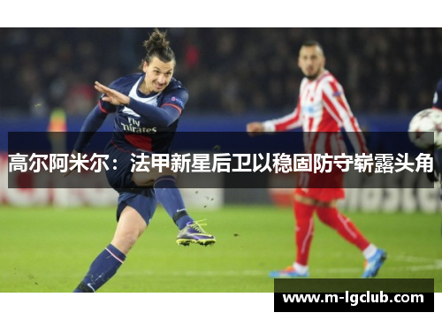 高尔阿米尔：法甲新星后卫以稳固防守崭露头角