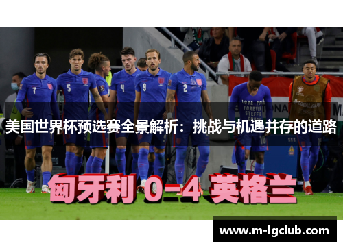 美国世界杯预选赛全景解析：挑战与机遇并存的道路