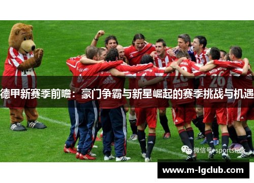 德甲新赛季前瞻：豪门争霸与新星崛起的赛季挑战与机遇