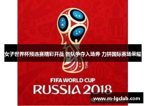 女子世界杯预选赛精彩开战 各队争夺入场券 力拼国际赛场荣耀