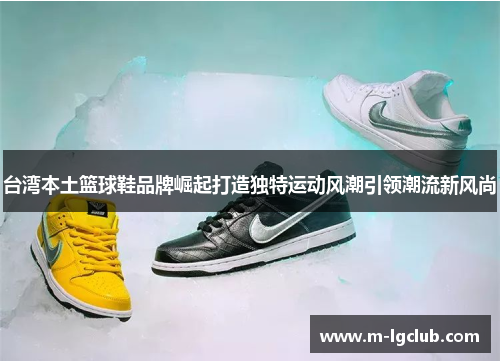 台湾本土篮球鞋品牌崛起打造独特运动风潮引领潮流新风尚