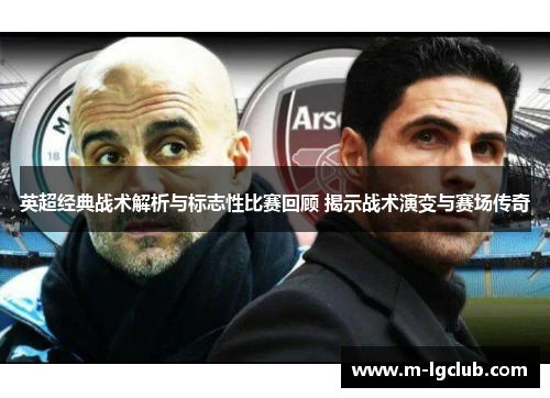 英超经典战术解析与标志性比赛回顾 揭示战术演变与赛场传奇