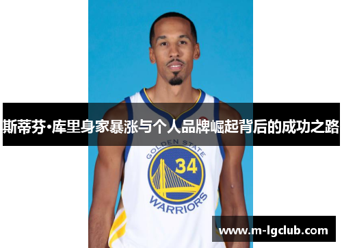 斯蒂芬·库里身家暴涨与个人品牌崛起背后的成功之路