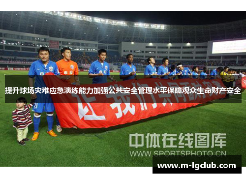 提升球场灾难应急演练能力加强公共安全管理水平保障观众生命财产安全