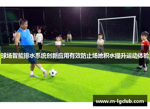 球场智能排水系统创新应用有效防止场地积水提升运动体验