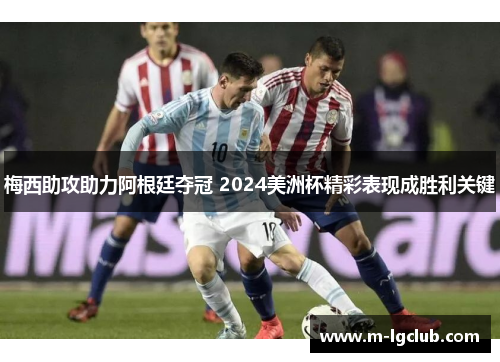 梅西助攻助力阿根廷夺冠 2024美洲杯精彩表现成胜利关键