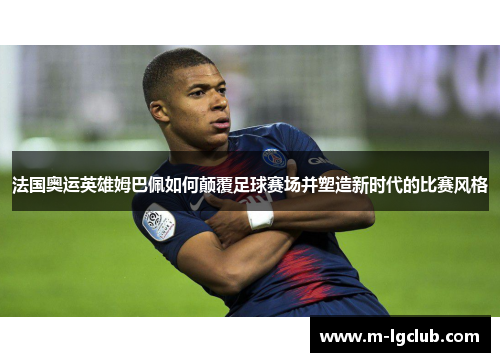 法国奥运英雄姆巴佩如何颠覆足球赛场并塑造新时代的比赛风格