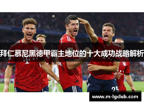 拜仁慕尼黑德甲霸主地位的十大成功战略解析
