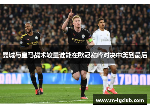曼城与皇马战术较量谁能在欧冠巅峰对决中笑到最后