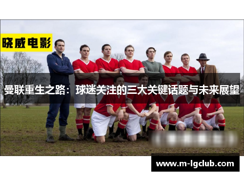 曼联重生之路：球迷关注的三大关键话题与未来展望