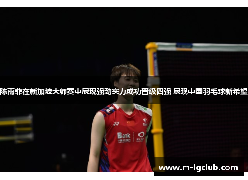 /uploads/images/20250502/chen-yu-fei-zai-xin-jia-po-da-shi-sai-zhong-zhan-xian-qiang-jing-shi-li-cheng-gong-jin-ji-si-qiang-zhan-xian-zhong-guo-yu-mao-qiu-xin-xi-wang.webp