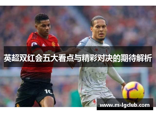 英超双红会五大看点与精彩对决的期待解析