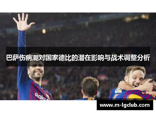 巴萨伤病潮对国家德比的潜在影响与战术调整分析