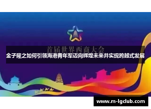 金子隆之如何引领海港青年军迈向辉煌未来并实现跨越式发展