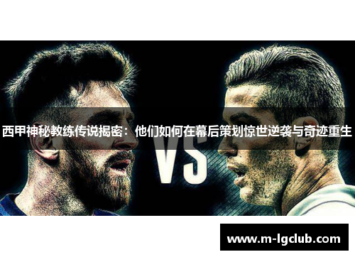 西甲神秘教练传说揭密：他们如何在幕后策划惊世逆袭与奇迹重生