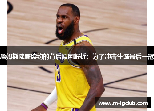 詹姆斯降薪续约的背后原因解析：为了冲击生涯最后一冠