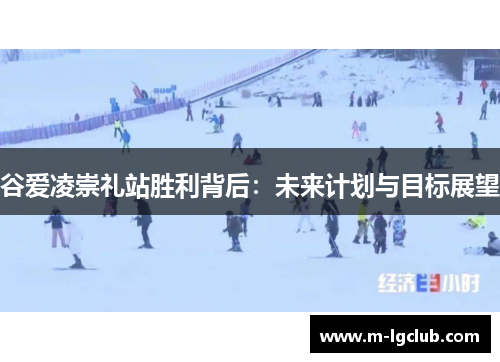 谷爱凌崇礼站胜利背后：未来计划与目标展望