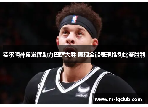 费尔明神勇发挥助力巴萨大胜 展现全能表现推动比赛胜利