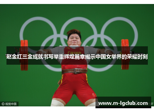 赵金红三金成就书写举重辉煌篇章揭示中国女举界的荣耀时刻