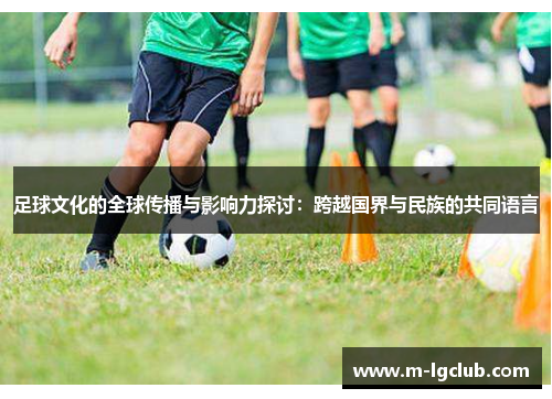 足球文化的全球传播与影响力探讨：跨越国界与民族的共同语言