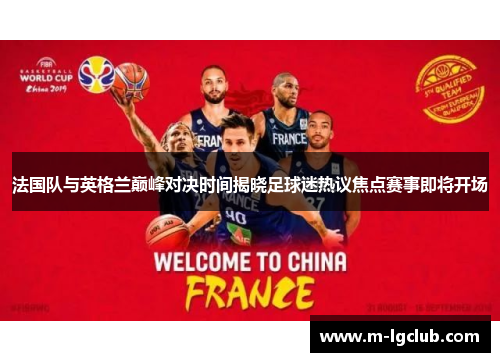 法国队与英格兰巅峰对决时间揭晓足球迷热议焦点赛事即将开场