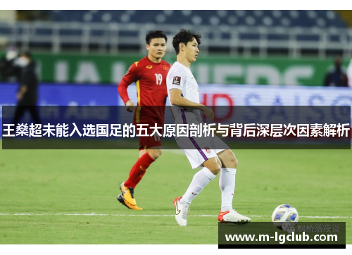 王燊超未能入选国足的五大原因剖析与背后深层次因素解析