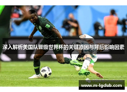 深入解析美国队晋级世界杯的关键原因与背后影响因素