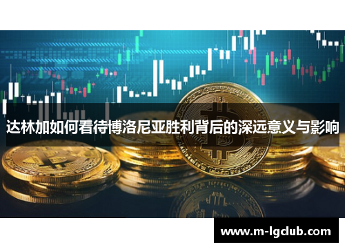 达林加如何看待博洛尼亚胜利背后的深远意义与影响