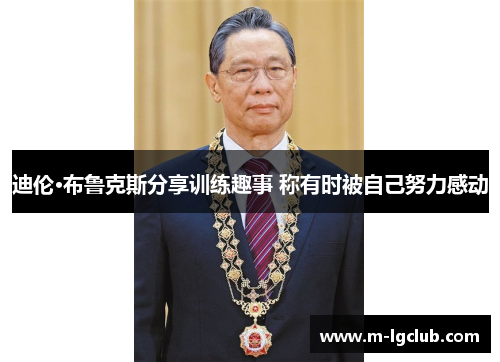 迪伦·布鲁克斯分享训练趣事 称有时被自己努力感动