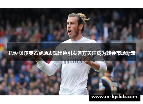 里昂·贝尔英乙赛场表现出色引发各方关注成为转会市场新宠