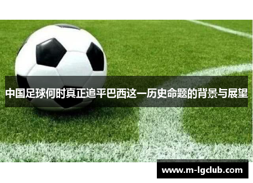 中国足球何时真正追平巴西这一历史命题的背景与展望