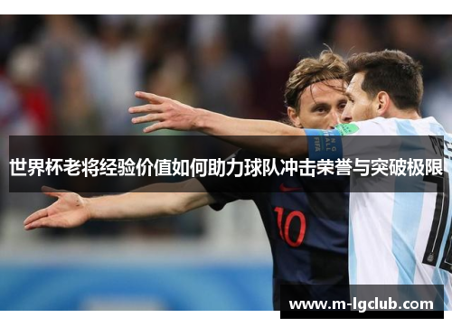 世界杯老将经验价值如何助力球队冲击荣誉与突破极限