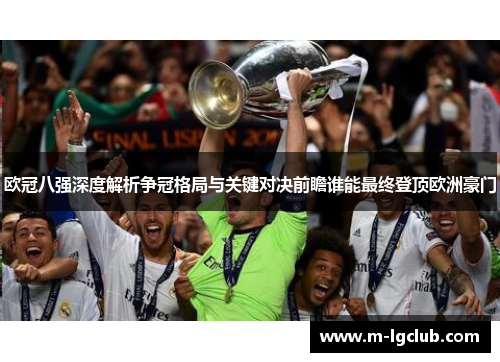 欧冠八强深度解析争冠格局与关键对决前瞻谁能最终登顶欧洲豪门