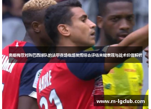 奥斯梅恩对阵巴西球队的法甲赛场临场发挥综合评估关键表现与战术价值解析