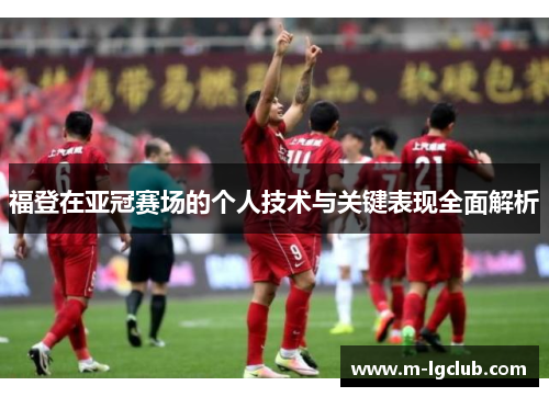 福登在亚冠赛场的个人技术与关键表现全面解析 福登在亚冠赛场的个人技术与关键表现全面解析